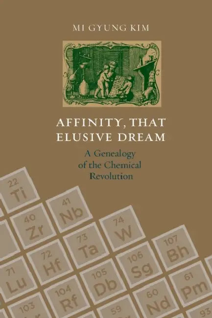 Affinity, That Elusive Dream: A Genealogy of the Chemical Revolution by Mi Gyung Kim