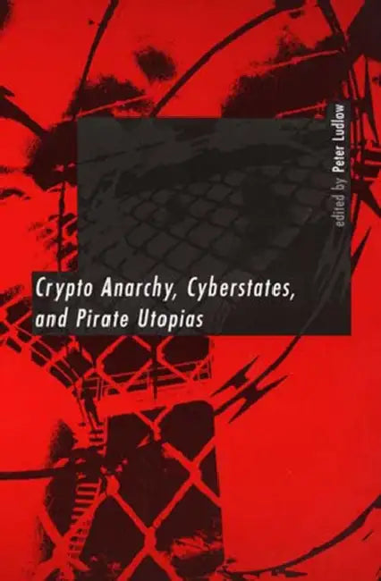 Crypto Anarchy, Cyberstates, and Pirate Utopias by Peter Ludlow