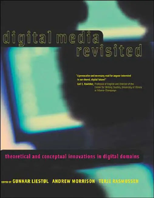 Digital Media Revisited: Theoretical and Conceptual Innovations in Digital Domains by Gunnar Liestol, Andrew Morrison, Terje Rasmussen