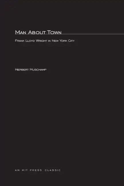 Man About Town: Frank Lloyd Wright in New York City by Herbert Muschamp