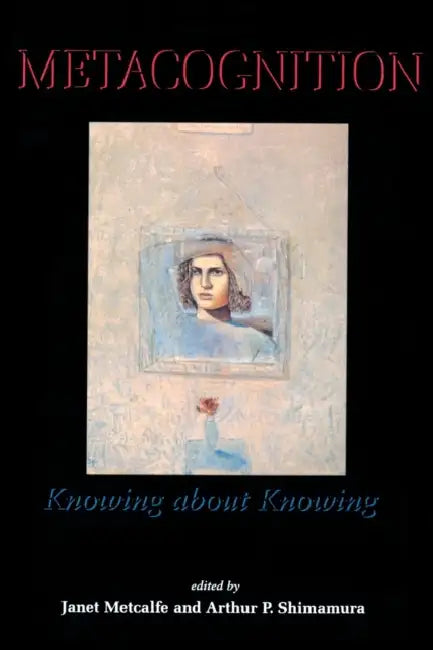 Metacognition: Knowing about Knowing by Janet Metcalfe, Arthur P. Shimamura