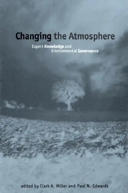 Changing the Atmosphere: Expert Knowledge and Environmental Governance by Clark A. Miller, Paul N. Edwards
