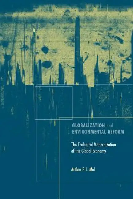 Globalization and Environmental Reform: The Ecological Modernization of the Global Economy by Arthur P. J. Mol