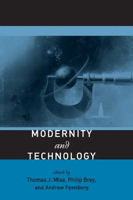 Modernity and Technology by Thomas J. Misa, Philip Brey, Andrew Feenberg