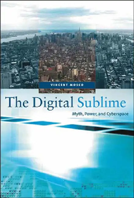 The Digital Sublime: Myth, Power, and Cyberspace by Vincent Mosco