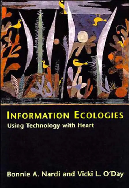 Information Ecologies: Using Technology with Heart by Bonnie A. Nardi