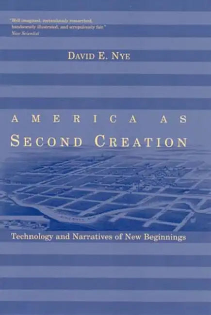 America as Second Creation: Technology and Narratives of New Beginnings by David E. Nye