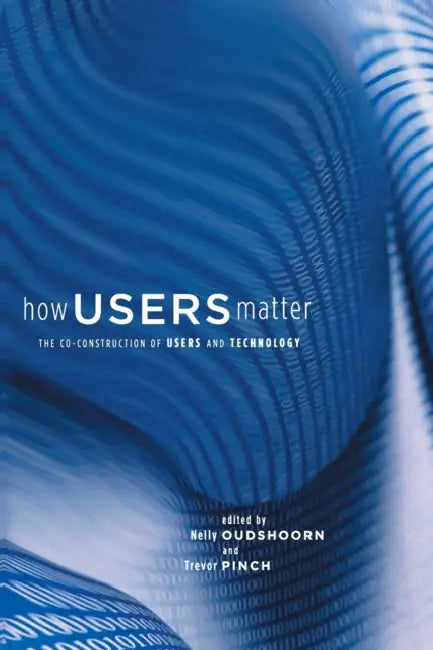 How Users Matter: The Co-Construction of Users and Technology by Nelly Oudshoorn, Trevor Pinch