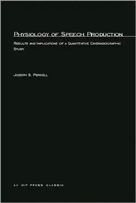 Physiology of Speech Production: Results and Implications of a Quantitative Cineradiographic Study by Joseph S. Perkell