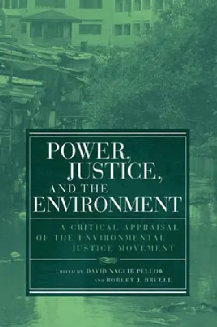 Power, Justice, and the Environment: A Critical Appraisal of the Environmental Justice Movement by David Naguib Pellow, Robert J. Brulle
