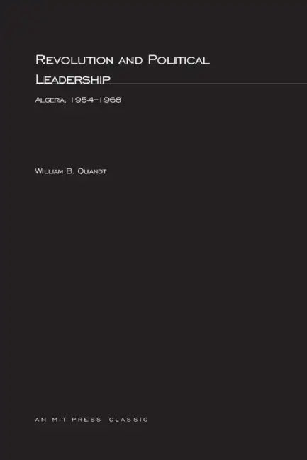 Revolution and Political Leadership: Algeria, 1954-1968 by William B. Quandt