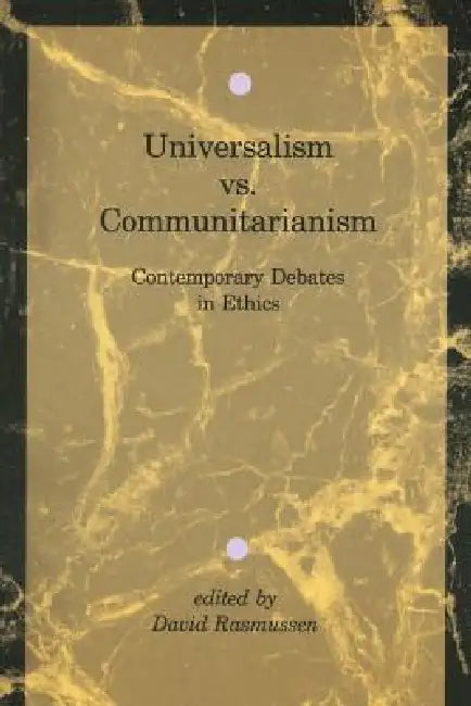 Universalism vs. Communitarianism: Contemporary Debates in Ethics by David Rasmussen