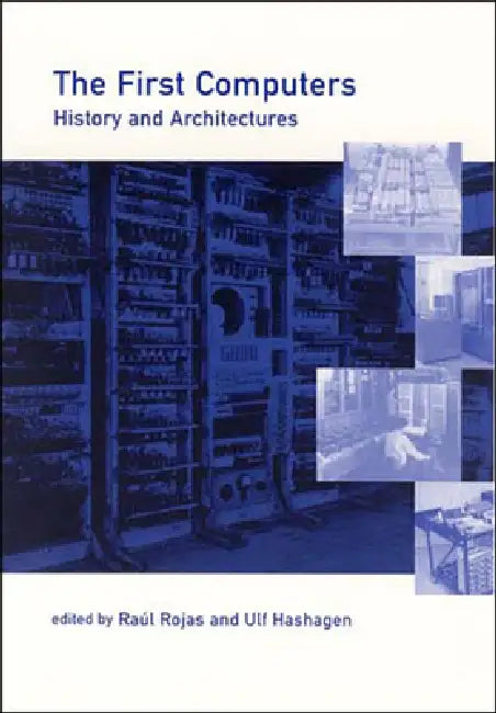 The First Computers: History and Architectures by Raul Rojas, Ulf Hashagen