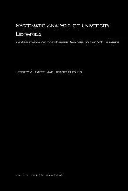 Systematic Analysis of University Libraries: An Application of Cost-Benefit Analysis to the MIT Libraries by Jeffrey A. Raffel, Robert Shishko, Fred C. Ikle
