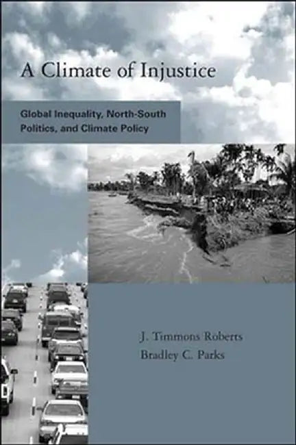 A Climate of Injustice: Global Inequality, North-South Politics, and Climate Policy by J. Timmons Roberts