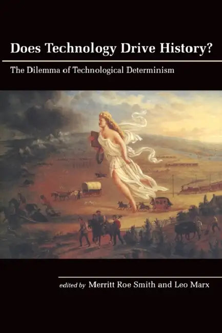 Does Technology Drive History?: The Dilemma of Technological Determinism by Merritt Roe Smith, Leo Marx