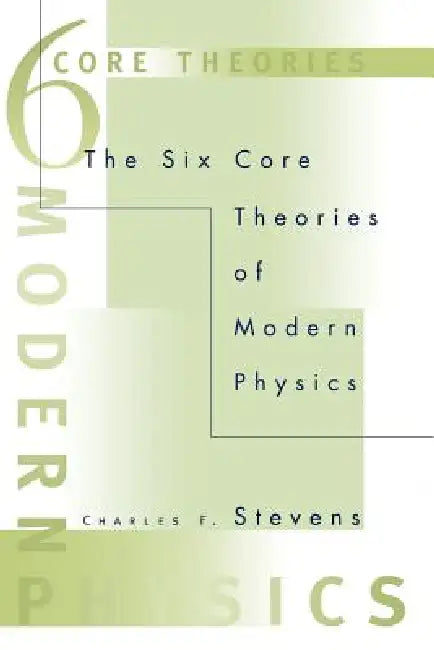 The Six Core Theories of Modern Physics by Charles F. Stevens