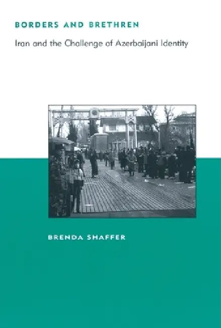 Borders and Brethren: Iran and the Challenge of Azerbaijani Identity by Brenda Shaffer