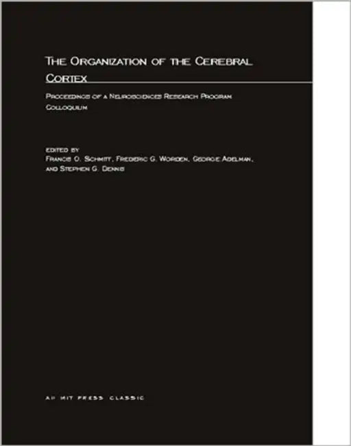 The Organization of the Cerebral Cortex: Proceedings of a Neurosciences Research Program Colloquium by Francis O. Schmitt, Frederic G. Worden, George Adelman
