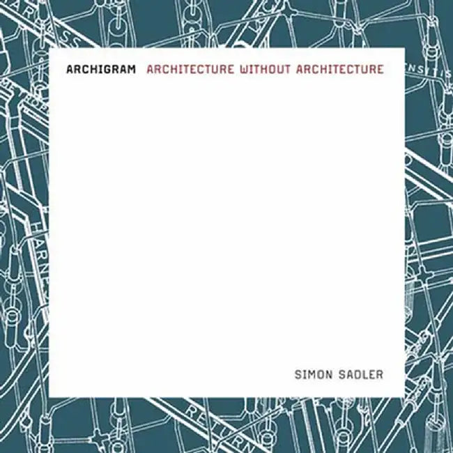 Archigram: Architecture without Architecture by Simon Sadler