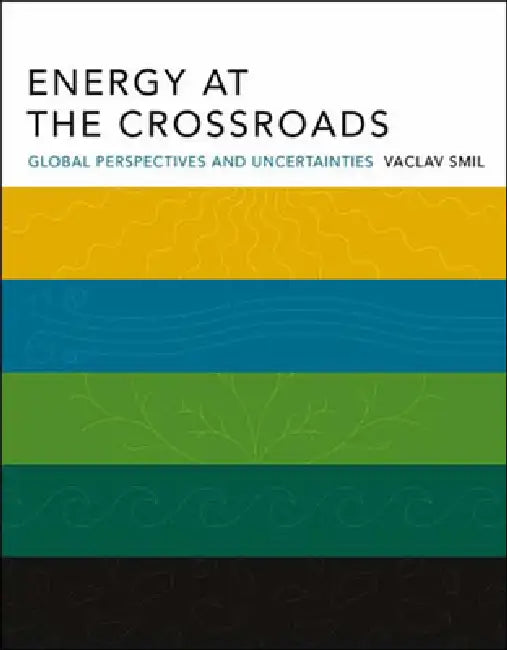 Energy at the Crossroads: Global Perspectives and Uncertainties by Vaclav Smil