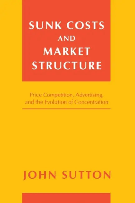 Sunk Costs and Market Structure: Price Competition, Advertising, and the Evolution of Concentration by John Sutton