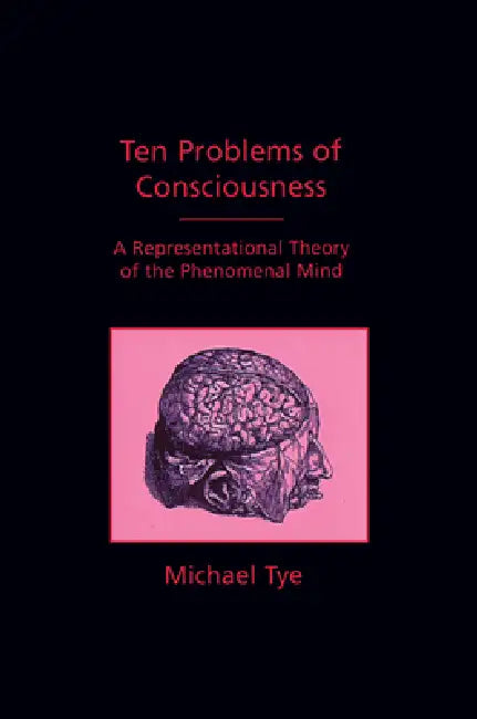 Ten Problems of Consciousness: A Representational Theory of the Phenomenal Mind by Michael Tye