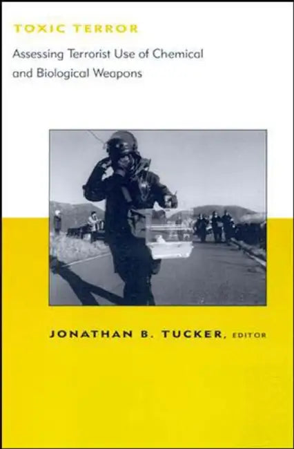 Toxic Terror: Assessing Terrorist Use of Chemical and Biological Weapons by Jonathan B. Tucker