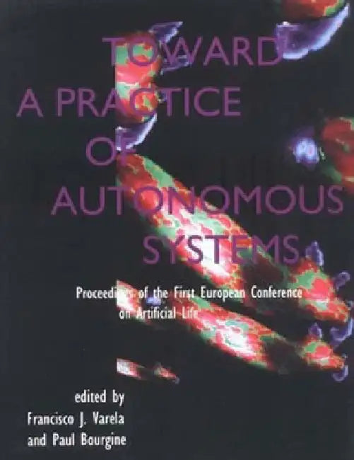 Toward a Practice of Autonomous Systems: Proceedings of the First European Conference on Artificial Life by Francisco J. Varela, Paul Bourgine