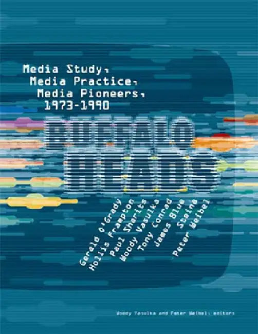 Buffalo Heads: Media Study, Media Practice, Media Pioneers, 1973--1990 by Woody Vasulka
