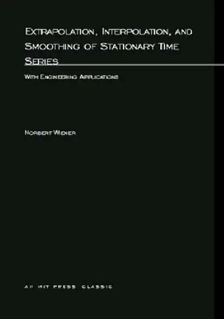 Extrapolation, Interpolation, and Smoothing of Stationary Time Series: With Engineering Applications by Norbert Wiener