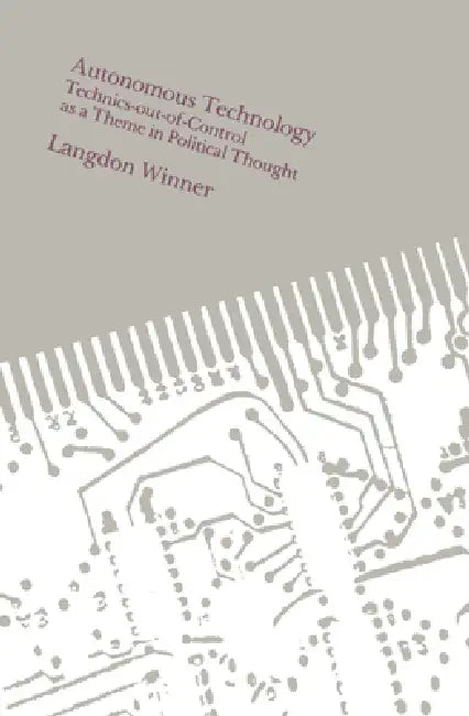 Autonomous Technology: Technics-out-of-Control as a Theme in Political Thought by Langdon Winner