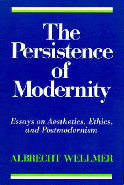The Persistence of Modernity: Essays on Aesthetics, Ethics, and Postmodernism by Albrecht Wellmer