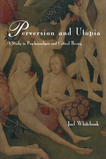 Perversion and Utopia: A Study in Psychoanalysis and Critical Theory by Joel Whitebook