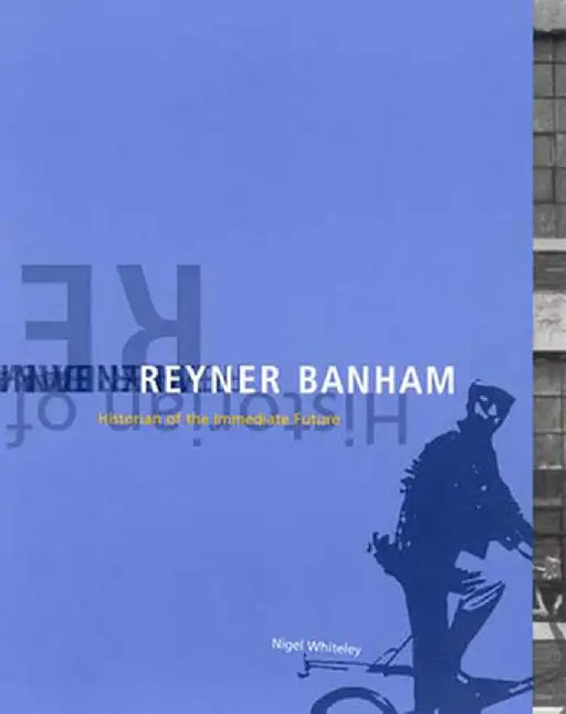 Reyner Banham: Historian of the Immediate Future by Nigel Whiteley