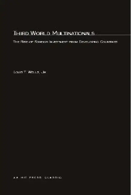 Third World Multinationals: The Rise of Foreign Investments from Developing Countries by Louis T. Wells