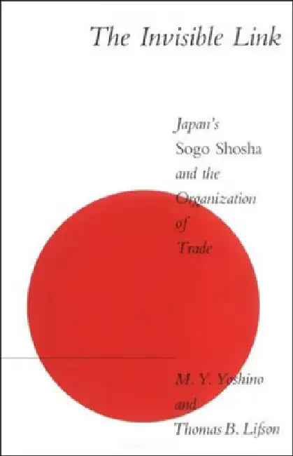 The Invisible Link: Japan's Sogo Shosha and the Organization of Trade by Thomas B. Lifson, Michael Y. Yoshino