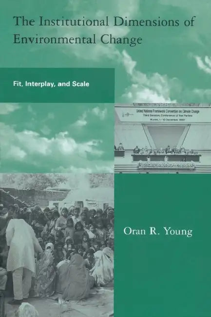 The Institutional Dimensions of Environmental Change: Fit, Interplay, and Scale by Oran R. Young