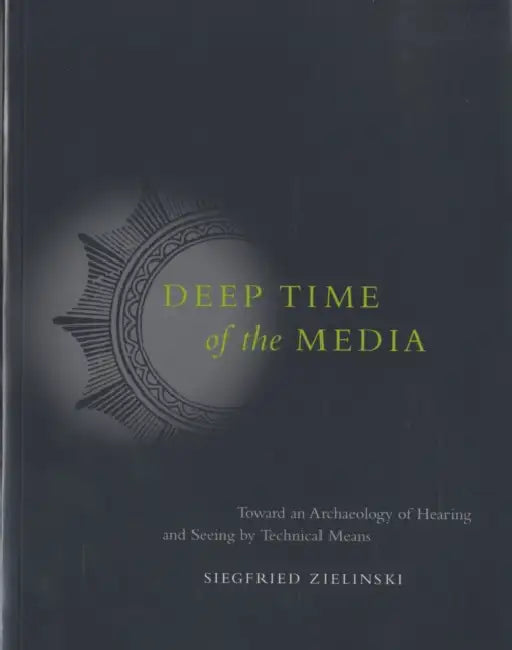Deep Time of the Media: Toward an Archaeology of Hearing and Seeing by Technical Means by Siegfried Zielinski, Gloria Custance