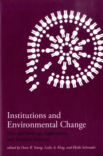 Institutions and Environmental Change: Principal Findings, Applications, and Research Frontiers by Oran R. Young, Leslie A. King, Heike Schroeder