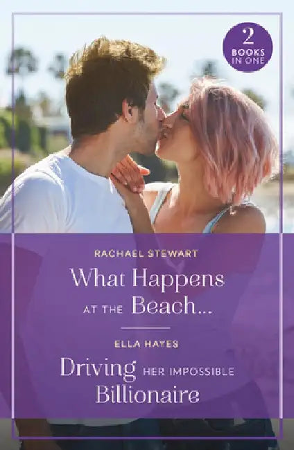 What Happens At The Beach… / Driving Her Impossible Billionaire by Rachael Stewart