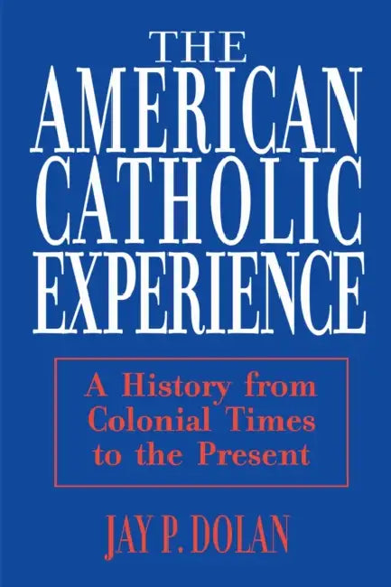 American Catholic Experience: A History from Colonial Times to the Present by Jay P. Dolan