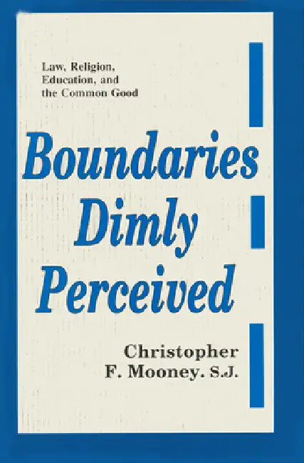 Boundaries Dimly Perceived: Law, Religion, Education, and the Common Good by Christopher F. Mooney