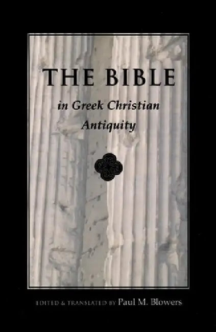 Bible in Greek Christian Antiquity by Paul M. Blowers