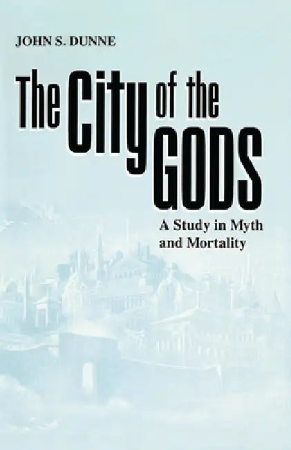 The City of the Gods: A Study in Myth and Mortality by John S. Dunne