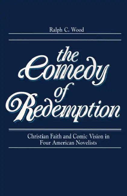 Comedy of Redemption: Christian Faith and Comic Vision in Four American Novelists by Ralph Wood