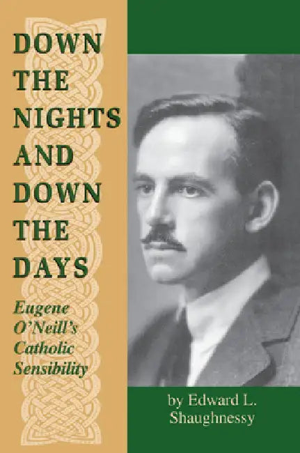 Down the Nights and Down the Days: Eugene O'Neill's Catholic Sensibility by Edward L. Shaughnessy