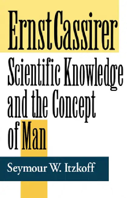 Ernst Cassirer: Scientific Knowledge and the Concept of Man, Second Edition by Seymour W. Itzkoff