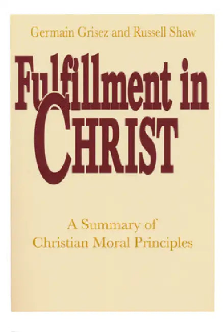 Fulfillment in Christ: A Summary of Christian Moral Principles by Germain Grisez, Russell Shaw