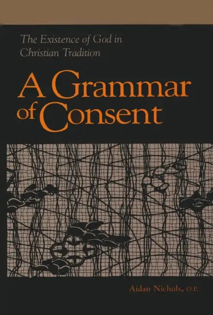 Grammar of Consent: The Existence of God in Christian Tradition by Aidan Nichols O. P.
